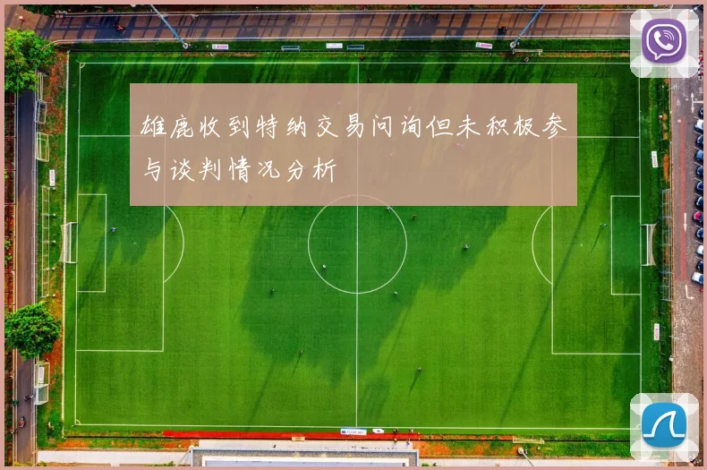 雄鹿收到特纳交易问询但未积极参与谈判情况分析
