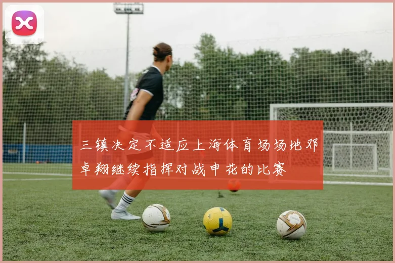 三镇决定不适应上海体育场场地邓卓翔继续指挥对战申花的比赛