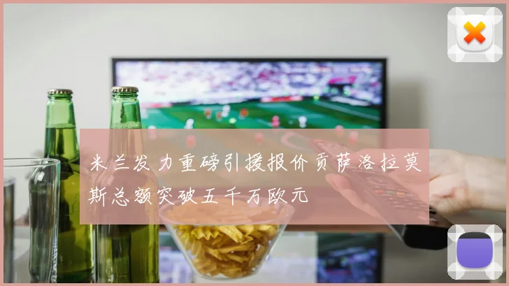 米兰发力重磅引援报价贡萨洛拉莫斯总额突破五千万欧元