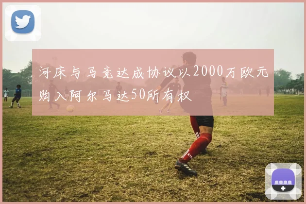 河床与马竞达成协议以2000万欧元购入阿尔马达50所有权