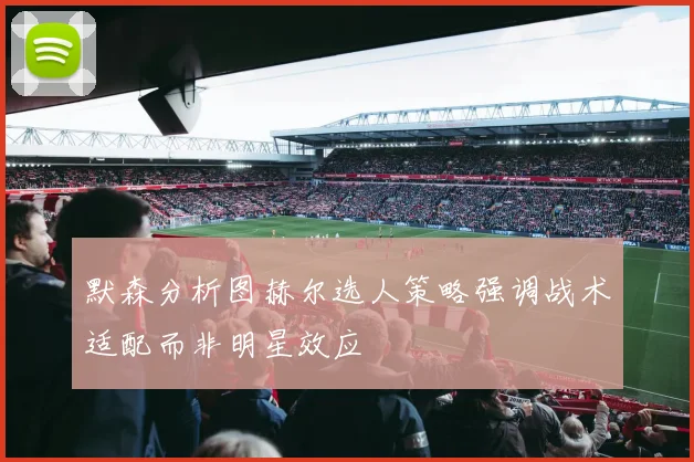 默森分析图赫尔选人策略强调战术适配而非明星效应