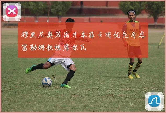 穆里尼奥若离开本菲卡将优先考虑富勒姆教练席尔瓦
